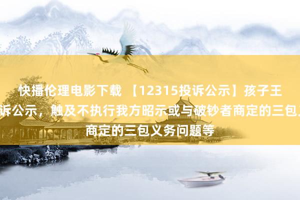 快播伦理电影下载 【12315投诉公示】孩子王新增4件投诉公示,触及不执行我方昭示或与破钞者商定的三包义务问题等