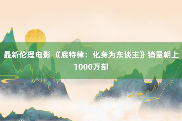 最新伦理电影 《底特律:化身为东谈主》销量朝上1000万部