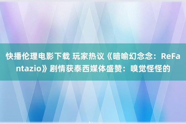 快播伦理电影下载 玩家热议《暗喻幻念念:ReFantazio》剧情获泰西媒体盛赞:嗅觉怪怪的