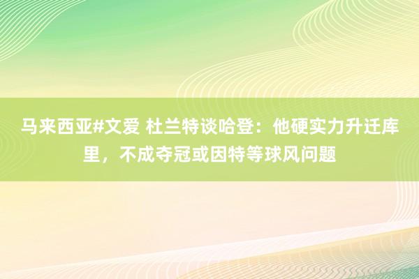 马来西亚#文爱 杜兰特谈哈登:他硬实力升迁库里,不成夺冠或因特等球风问题