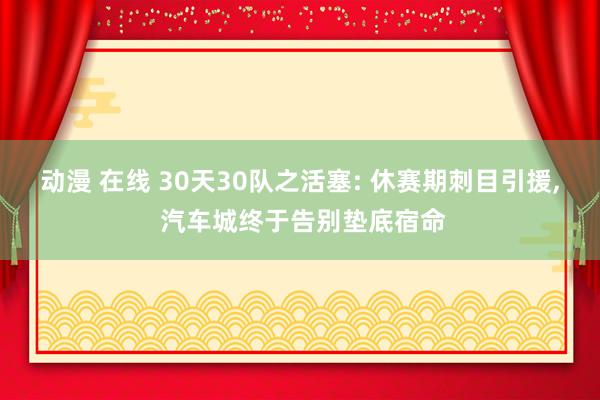 动漫 在线 30天30队之活塞: 休赛期刺目引援, 汽车城终于告别垫底宿命