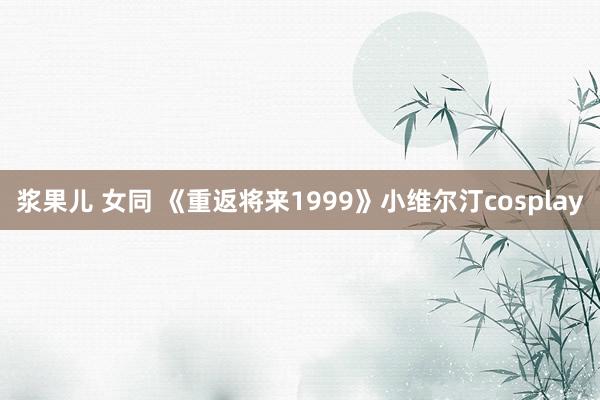 浆果儿 女同 《重返将来1999》小维尔汀cosplay