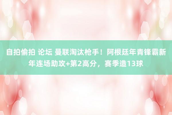 自拍偷拍 论坛 曼联淘汰枪手!阿根廷年青锋霸新年连场助攻+第2高分,赛季造13球