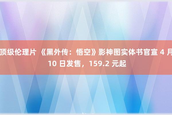 顶级伦理片 《黑外传:悟空》影神图实体书官宣 4 月 10 日发售,159.2 元起