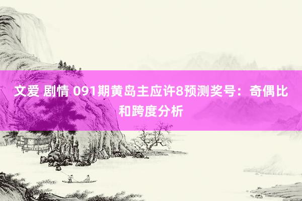 文爱 剧情 091期黄岛主应许8预测奖号:奇偶比和跨度分析
