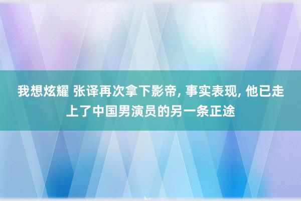 我想炫耀 张译再次拿下影帝, 事实表现, 他已走上了中国男演员的另一条正途