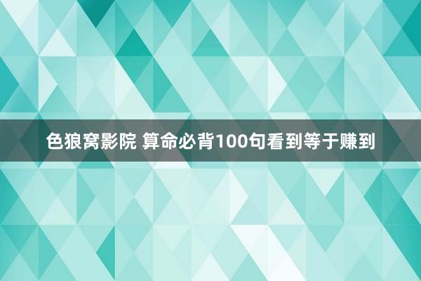 色狼窝影院 算命必背100句看到等于赚到