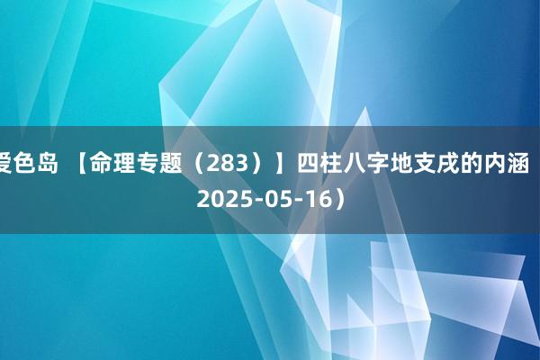 爱色岛 【命理专题(283)】四柱八字地支戌的内涵(2025-05-16)