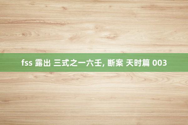 fss 露出 三式之一六壬, 断案 天时篇 003